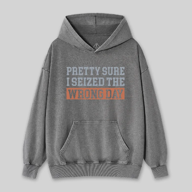 I'm Pretty Sure I Seized The Wrong Day Washed Hoodie